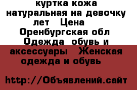 куртка кожа натуральная на девочку 10-12 лет › Цена ­ 1 500 - Оренбургская обл. Одежда, обувь и аксессуары » Женская одежда и обувь   